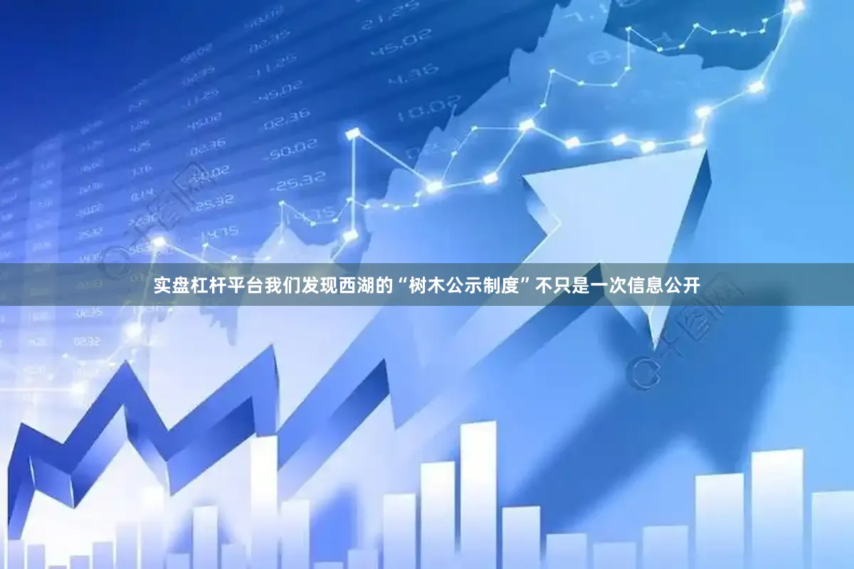 实盘杠杆平台我们发现西湖的“树木公示制度”不只是一次信息公开