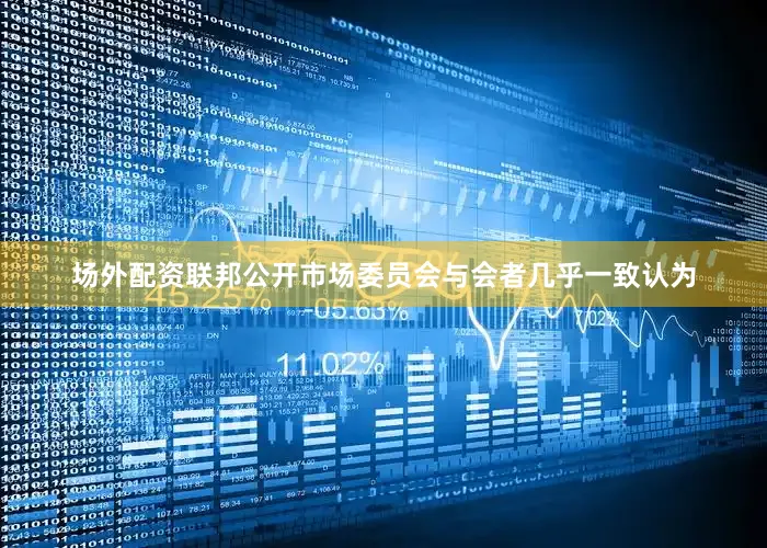 场外配资联邦公开市场委员会与会者几乎一致认为