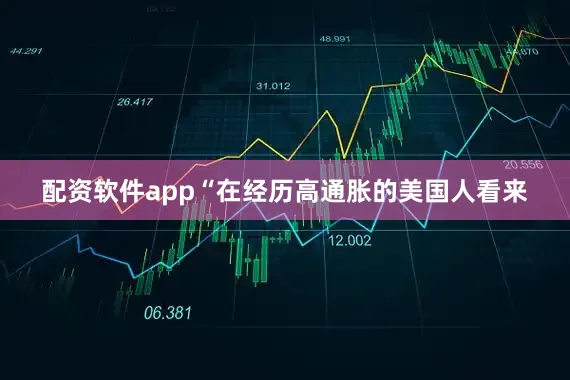 配资软件app“在经历高通胀的美国人看来