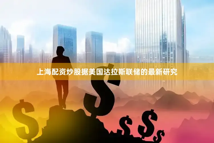 上海配资炒股据美国达拉斯联储的最新研究