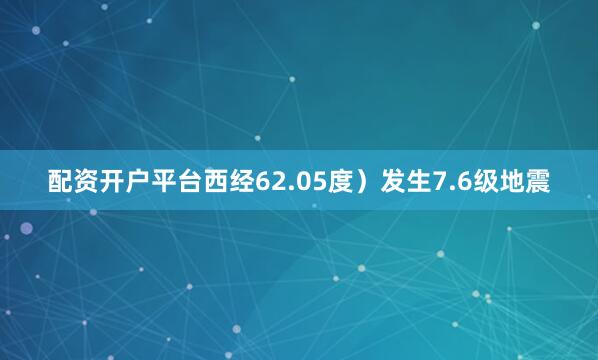 配资开户平台西经62.05度）发生7.6级地震