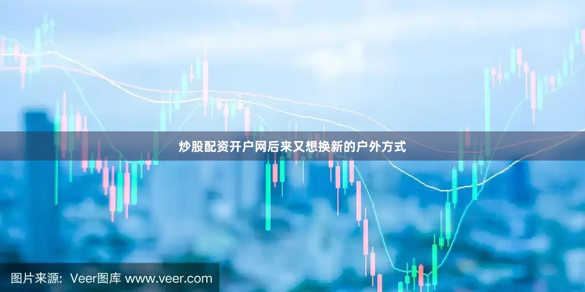 炒股配资开户网后来又想换新的户外方式